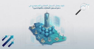 كيف يعمل السجل العقاري السعودي في دعم تسجيل العقارات بالبلوكشين؟