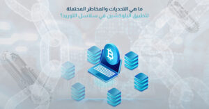 ما هي التحديات والمخاطر المحتملة لتطبيق البلوكشين في سلاسل التوريد؟