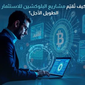 كيف تُقيّم مشاريع البلوكشين للاستثمار الطويل الأجل؟