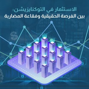 الاستثمار في التوكنايزيشن: بين الفرصة الحقيقية وفقاعة المضاربة