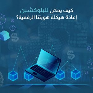 كيف يمكن للبلوكشين إعادة هيكلة هويتنا الرقمية؟