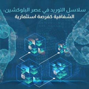 سلاسل التوريد في عصر البلوكشين الشفافية كفرصة استثمارية