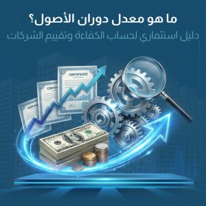 معدل دوران الأصول: الدليل الاستثماري المتكامل لقياس كفاءة الشركات وتقييم أدائها