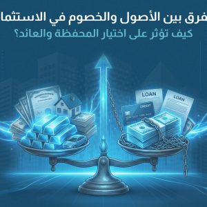 الفرق بين الأصول والخصوم في الاستثمار: كيف تؤثر على اختيار المحفظة والعائد؟