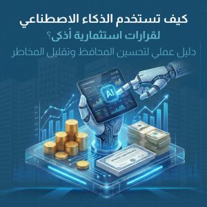 كيف تستخدم الذكاء الاصطناعي لقرارات استثمارية أذكى؟ دليل عملي لتحسين المحافظ وتقليل المخاطر