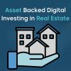 Asset Backed Digital Investing in Real Estate
