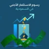 رسوم الاستثمار الأجنبي في السعودية​