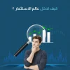 كيف تدخل عالم الاستثمار