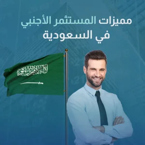 مميزات المستثمر الأجنبي في السعودية